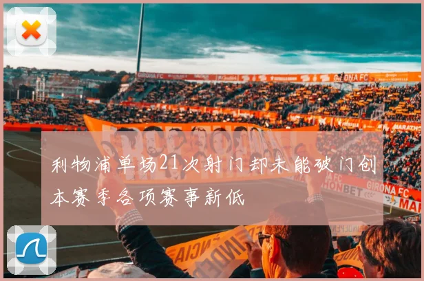 利物浦单场21次射门却未能破门创本赛季各项赛事新低