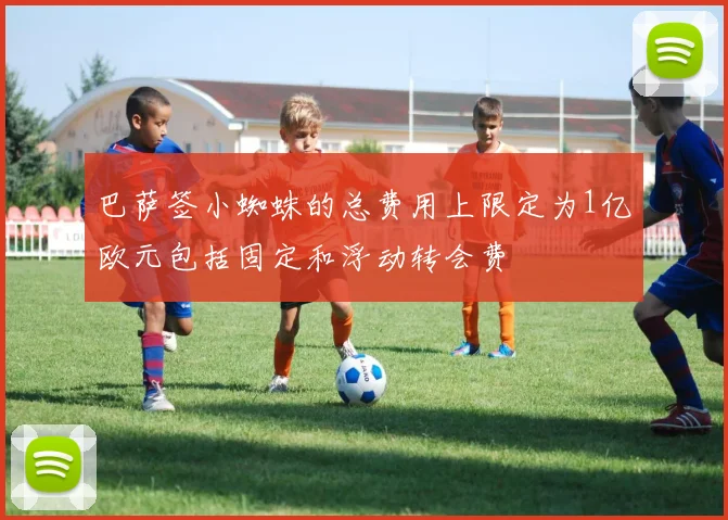 巴萨签小蜘蛛的总费用上限定为1亿欧元包括固定和浮动转会费