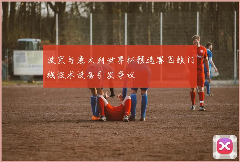 波黑与意大利世界杯预选赛因缺门线技术设备引发争议