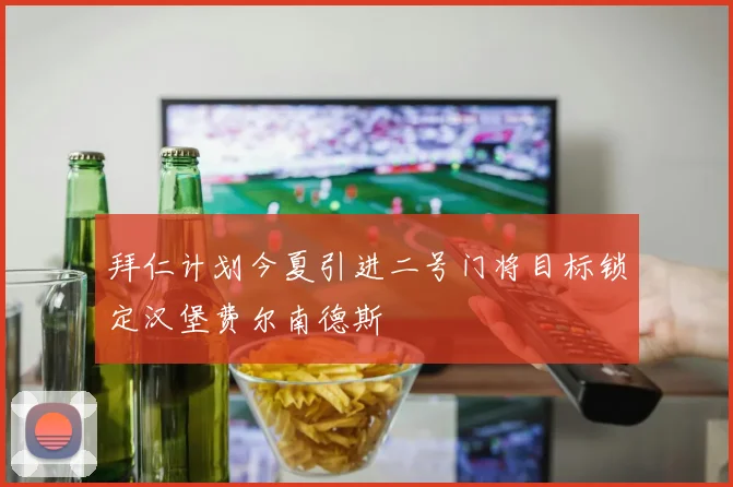 拜仁计划今夏引进二号门将目标锁定汉堡费尔南德斯